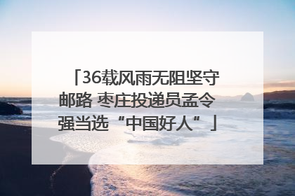 36载风雨无阻坚守邮路 枣庄投递员孟令强当选“中国好人”